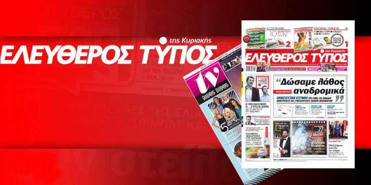 Μην χάσετε ρεπορτάζ και αποκαλύψεις στον Ελεύθερο Τύπο της Κυριακής 24 Φεβρουαρίου