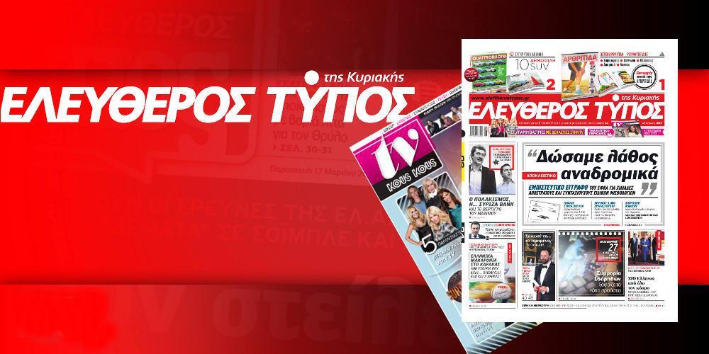 Μην χάσετε ρεπορτάζ και αποκαλύψεις στον Ελεύθερο Τύπο της Κυριακής 24 Φεβρουαρίου
